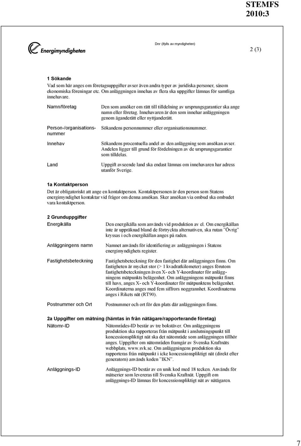 Namn/företag Person-/organisationsnummer Innehav Land Den som ansöker om rätt till tilldelning av ursprungsgarantier ska ange namn eller företag.