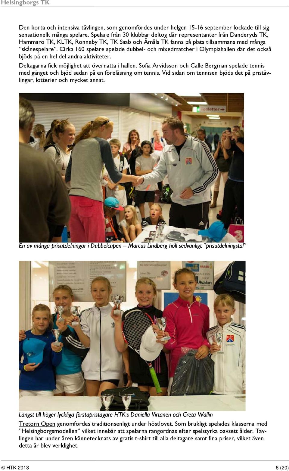 Cirka 160 spelare spelade dubbel- och mixedmatcher i Olympiahallen där det också bjöds på en hel del andra aktiviteter. Deltagarna fick möjlighet att övernatta i hallen.