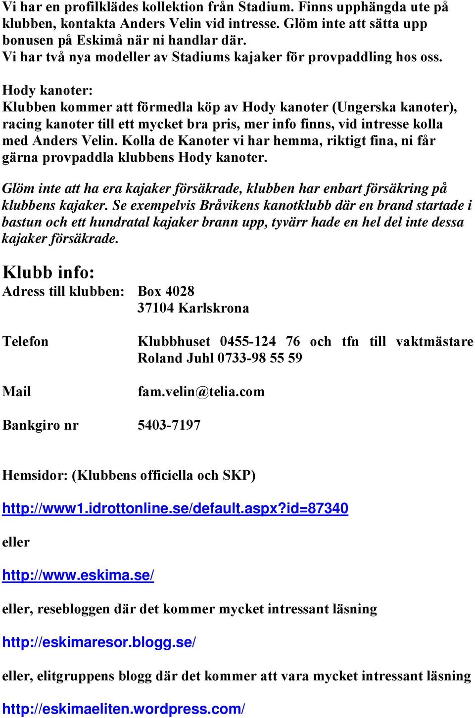 Hody kanoter: Klubben kommer att förmedla köp av Hody kanoter (Ungerska kanoter), racing kanoter till ett mycket bra pris, mer info finns, vid intresse kolla med Anders Velin.