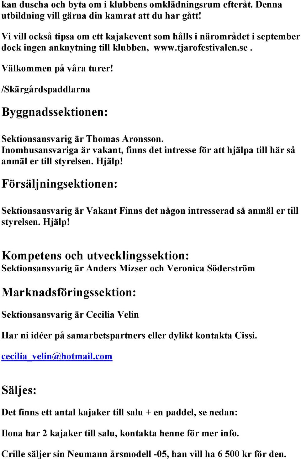 /Skärgårdspaddlarna Byggnadssektionen: Sektionsansvarig är Thomas Aronsson. Inomhusansvariga är vakant, finns det intresse för att hjälpa till här så anmäl er till styrelsen. Hjälp!