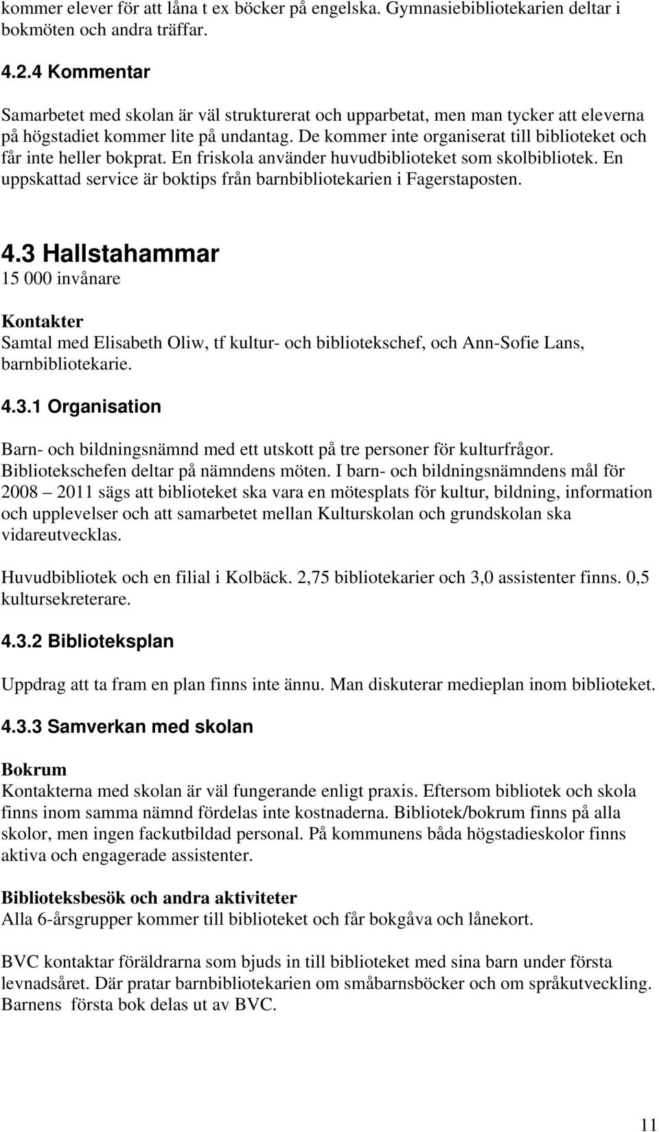 De kommer inte organiserat till biblioteket och får inte heller bokprat. En friskola använder huvudbiblioteket som skolbibliotek.