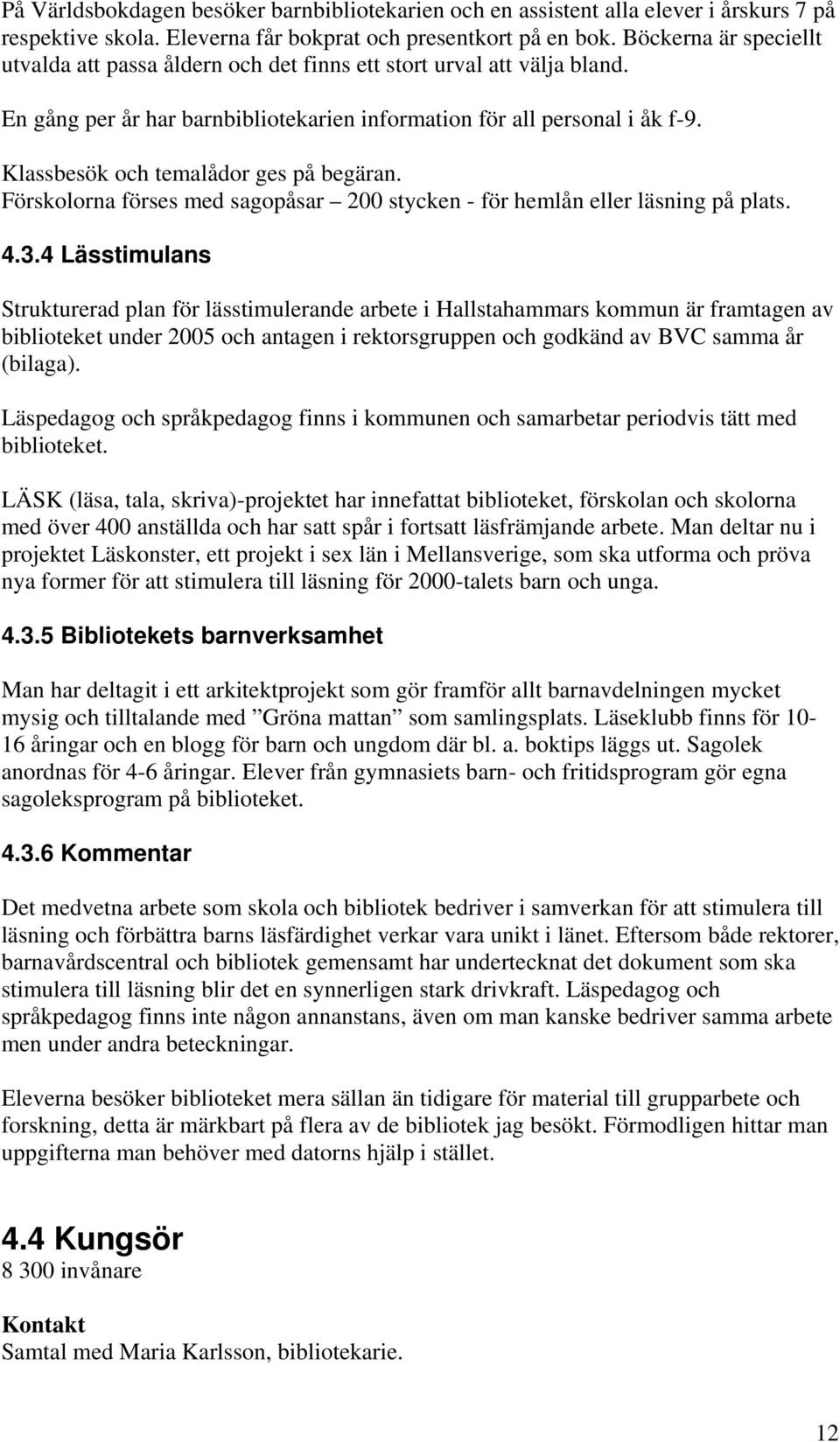 Klassbesök och temalådor ges på begäran. Förskolorna förses med sagopåsar 200 stycken - för hemlån eller läsning på plats. 4.3.