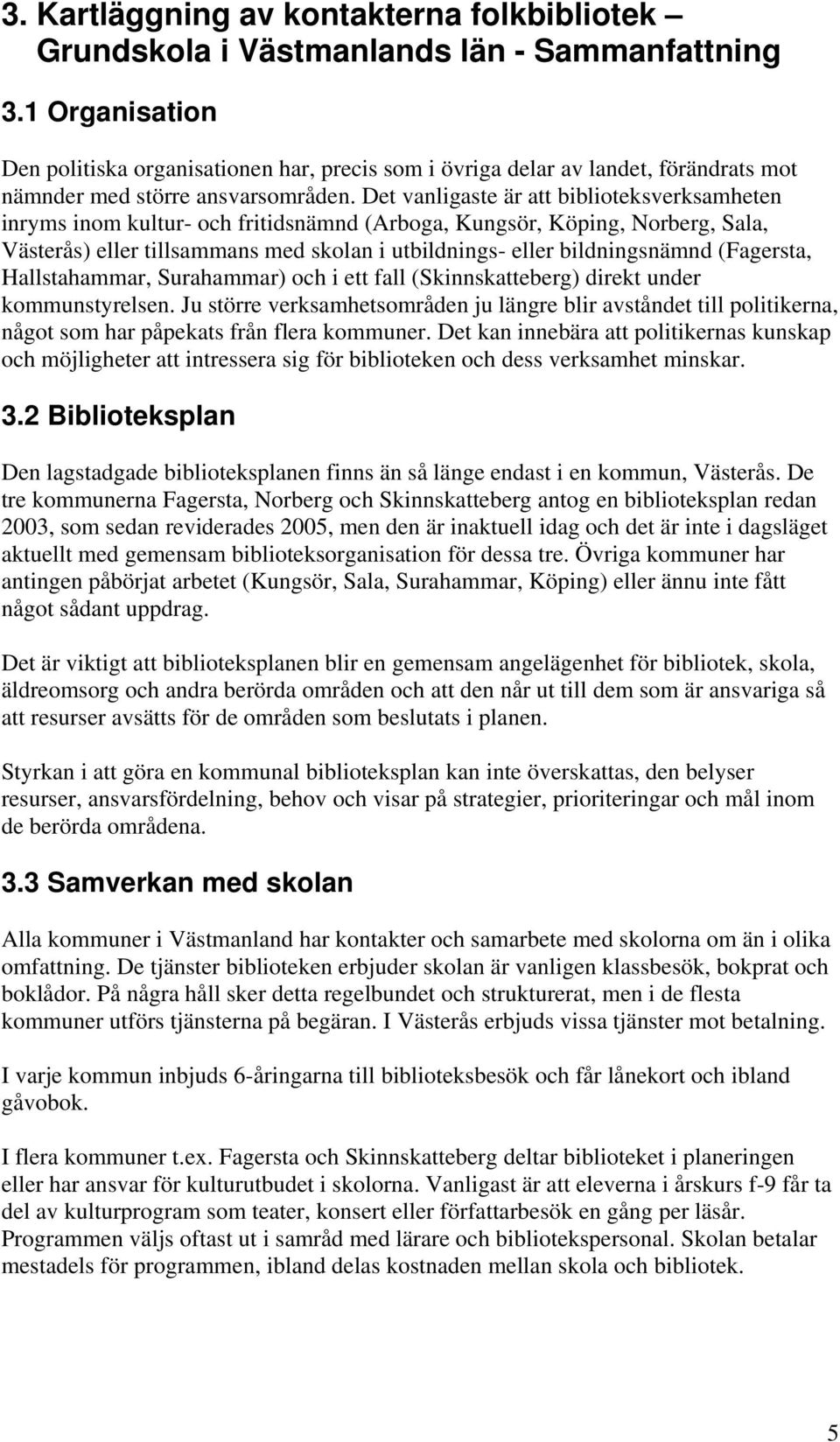 Det vanligaste är att biblioteksverksamheten inryms inom kultur- och fritidsnämnd (Arboga, Kungsör, Köping, Norberg, Sala, Västerås) eller tillsammans med skolan i utbildnings- eller bildningsnämnd