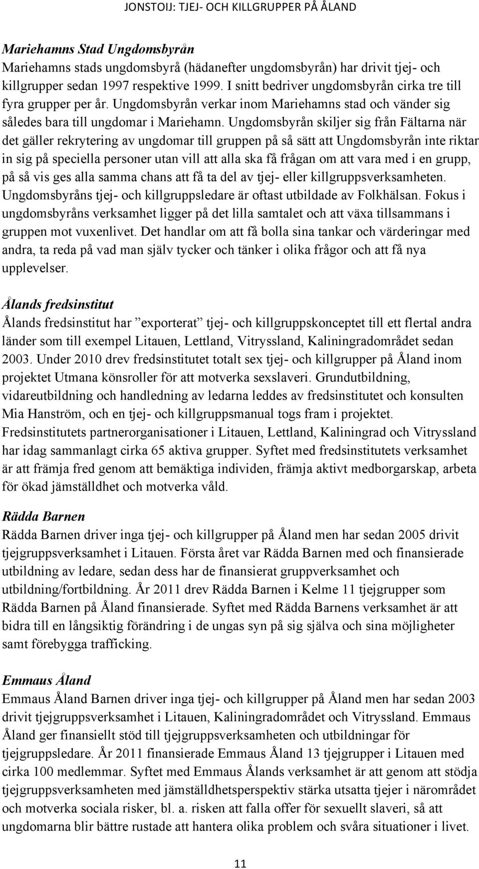 Ungdomsbyrån skiljer sig från Fältarna när det gäller rekrytering av ungdomar till gruppen på så sätt att Ungdomsbyrån inte riktar in sig på speciella personer utan vill att alla ska få frågan om att