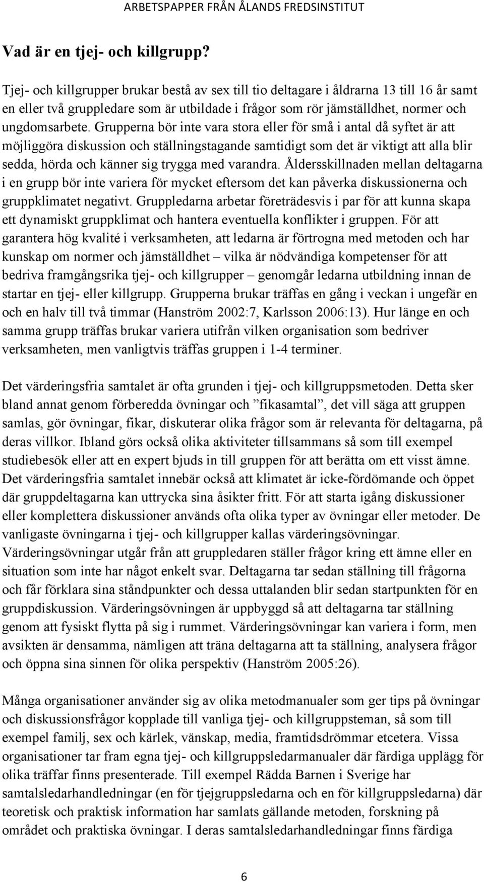 Grupperna bör inte vara stora eller för små i antal då syftet är att möjliggöra diskussion och ställningstagande samtidigt som det är viktigt att alla blir sedda, hörda och känner sig trygga med