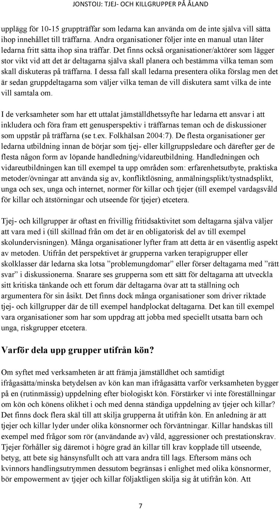 Det finns också organisationer/aktörer som lägger stor vikt vid att det är deltagarna själva skall planera och bestämma vilka teman som skall diskuteras på träffarna.