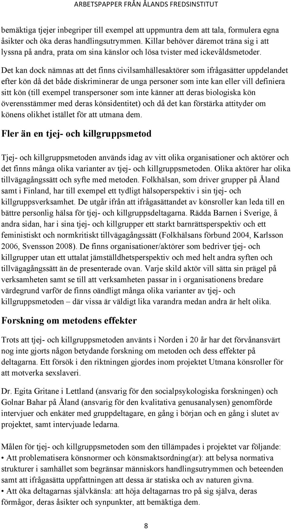 Det kan dock nämnas att det finns civilsamhällesaktörer som ifrågasätter uppdelandet efter kön då det både diskriminerar de unga personer som inte kan eller vill definiera sitt kön (till exempel