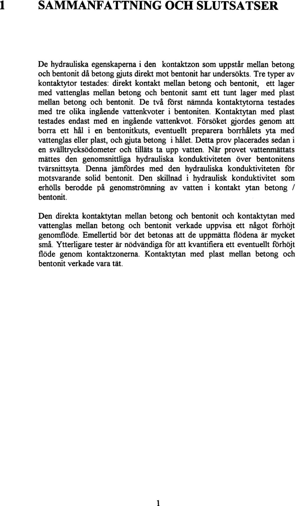 De tva forst namnda kontaktytoma testades med tre olika ingaende vattenkvoter i bentoniten. Kontaktytan med plast testades endast med en ingaende vattenkvot.