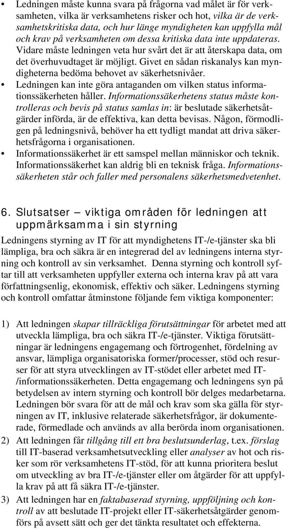 Givet en sådan riskanalys kan myndigheterna bedöma behovet av säkerhetsnivåer. Ledningen kan inte göra antaganden om vilken status informationssäkerheten håller.