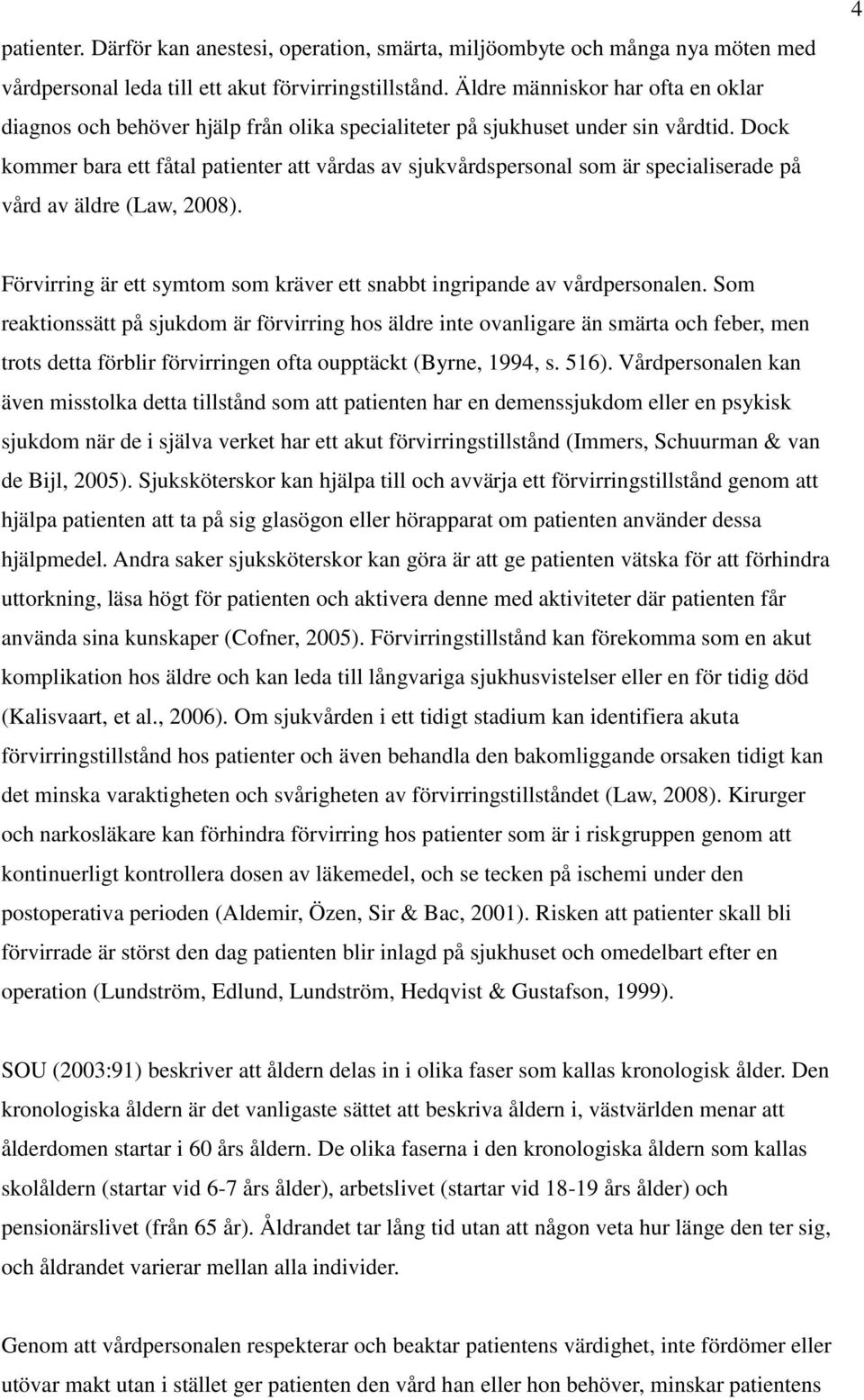 Dock kommer bara ett fåtal patienter att vårdas av sjukvårdspersonal som är specialiserade på vård av äldre (Law, 2008). 4 Förvirring är ett symtom som kräver ett snabbt ingripande av vårdpersonalen.