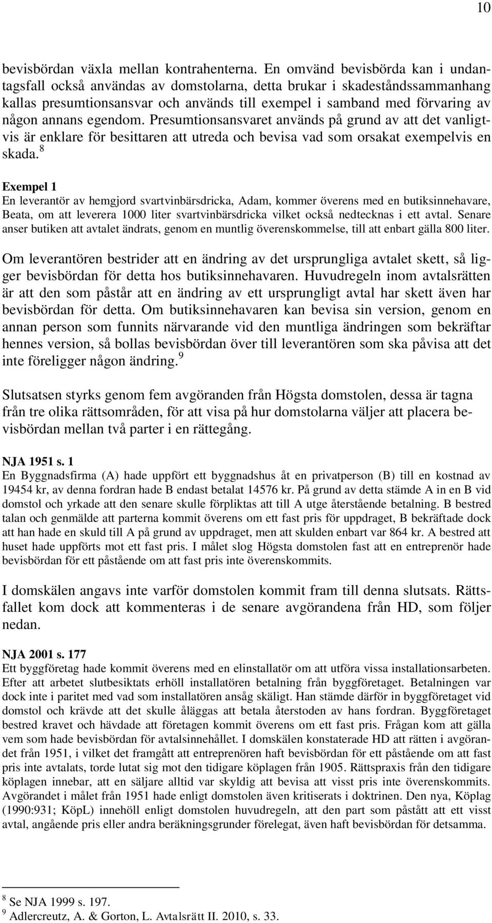 egendom. Presumtionsansvaret används på grund av att det vanligtvis är enklare för besittaren att utreda och bevisa vad som orsakat exempelvis en skada.