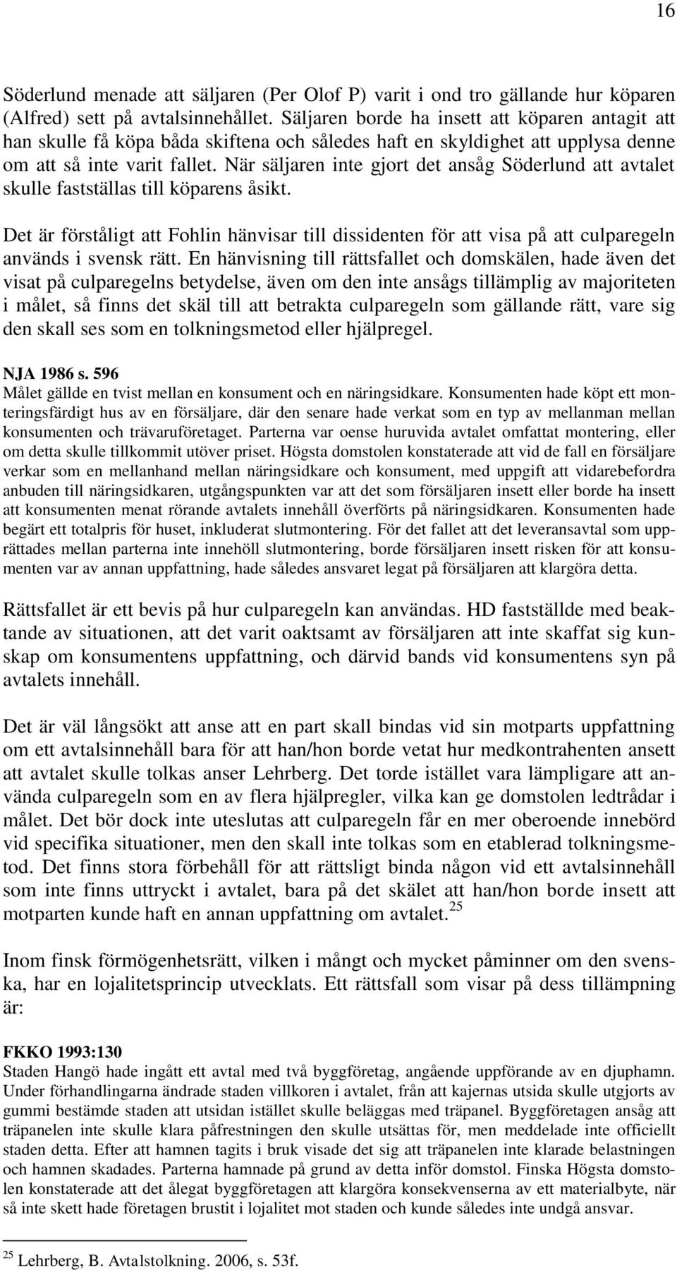 När säljaren inte gjort det ansåg Söderlund att avtalet skulle fastställas till köparens åsikt.