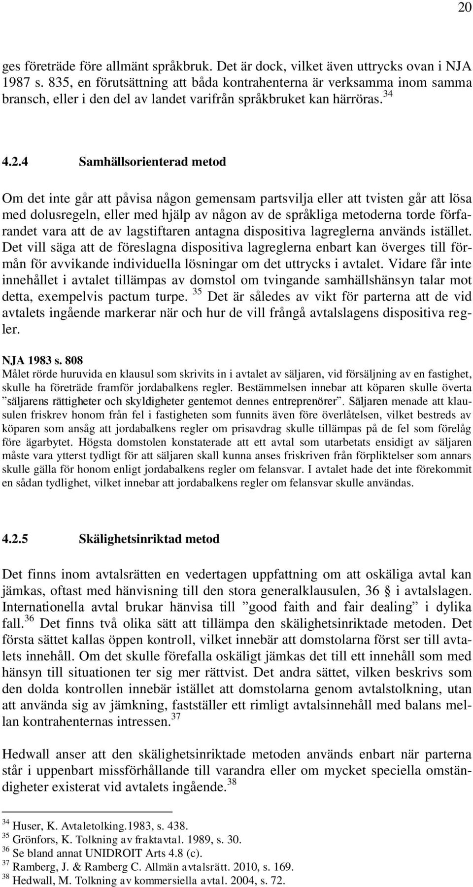 4 Samhällsorienterad metod Om det inte går att påvisa någon gemensam partsvilja eller att tvisten går att lösa med dolusregeln, eller med hjälp av någon av de språkliga metoderna torde förfarandet