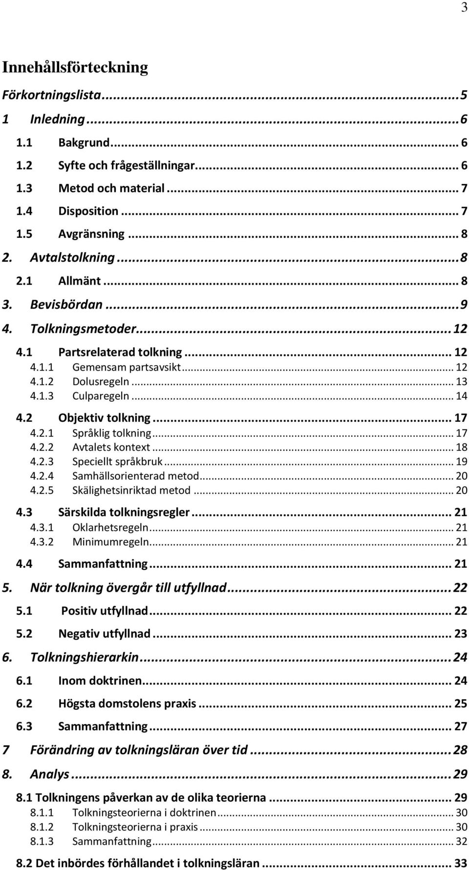 2 Objektiv tolkning... 17 4.2.1 Språklig tolkning... 17 4.2.2 Avtalets kontext... 18 4.2.3 Speciellt språkbruk... 19 4.2.4 Samhällsorienterad metod... 20 4.2.5 Skälighetsinriktad metod... 20 4.3 Särskilda tolkningsregler.