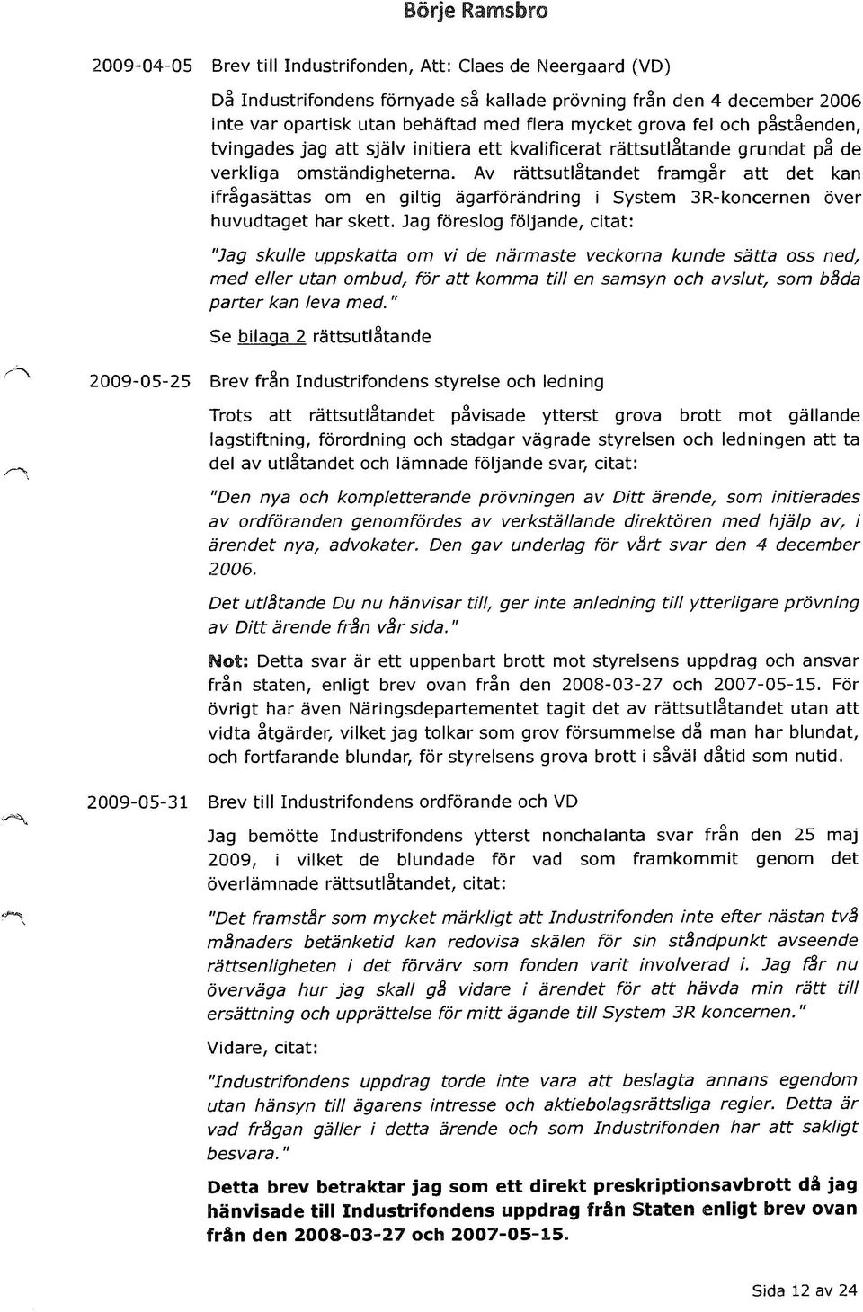 Av rättsutlåtandet framgår att det kan ifrågasättas om en giltig ägarförändring i System 3R-koncernen över huvudtaget har skett.