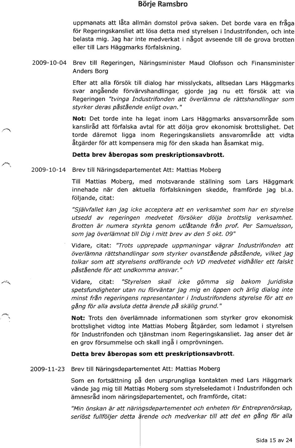 2009-10-04 Brev till Regeringen, Näringsminister Maud Olofsson och Finansminister Anders Borg Efter att alla försök till dialog har misslyckats, alltsedan Lars Häggmarks svar angående