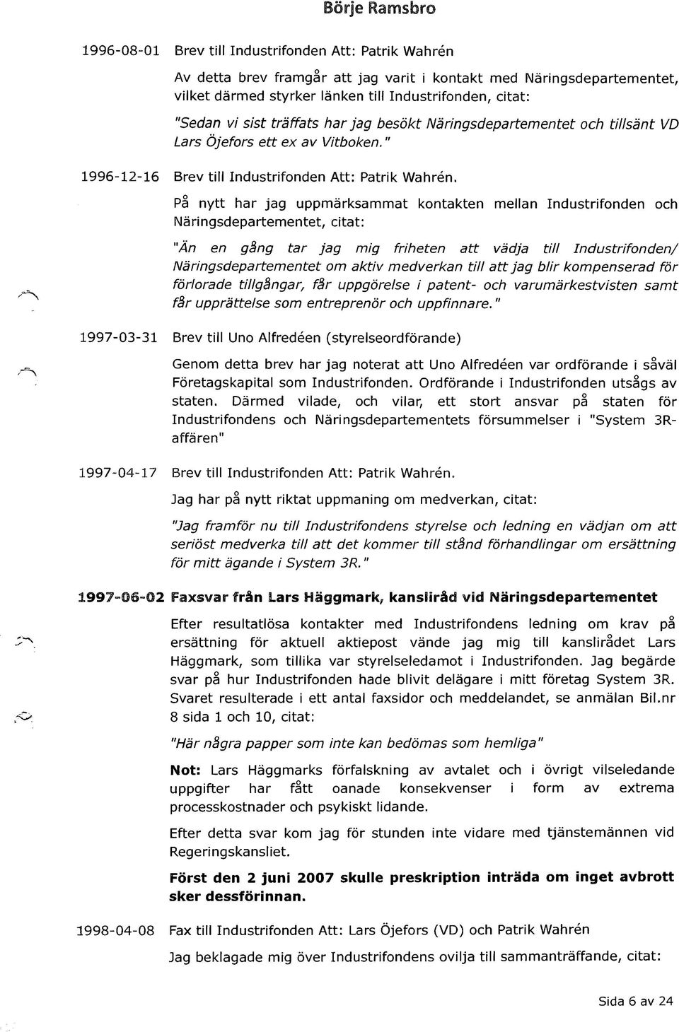 På nytt har jag uppmärksammat kontakten mellan Industrifonden och Näringsdepartementet, citat: "Än en gång tar jag mig friheten att vädja till Industrifonden/ Näringsdepartementet om aktiv medverkan