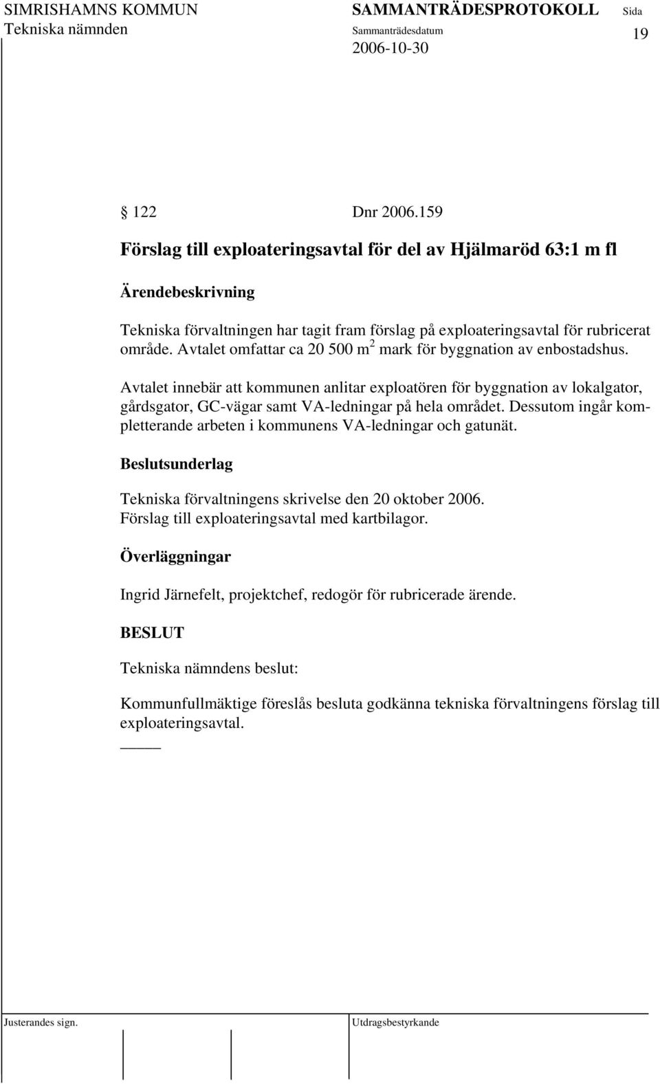 Avtalet innebär att kommunen anlitar exploatören för byggnation av lokalgator, gårdsgator, GC-vägar samt VA-ledningar på hela området.