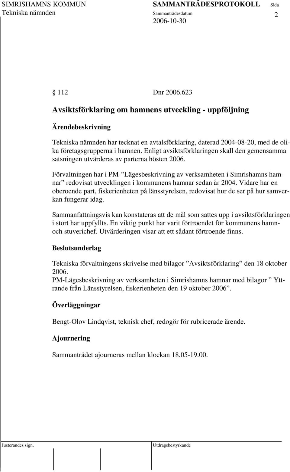 Förvaltningen har i PM- Lägesbeskrivning av verksamheten i Simrishamns hamnar redovisat utvecklingen i kommunens hamnar sedan år 2004.