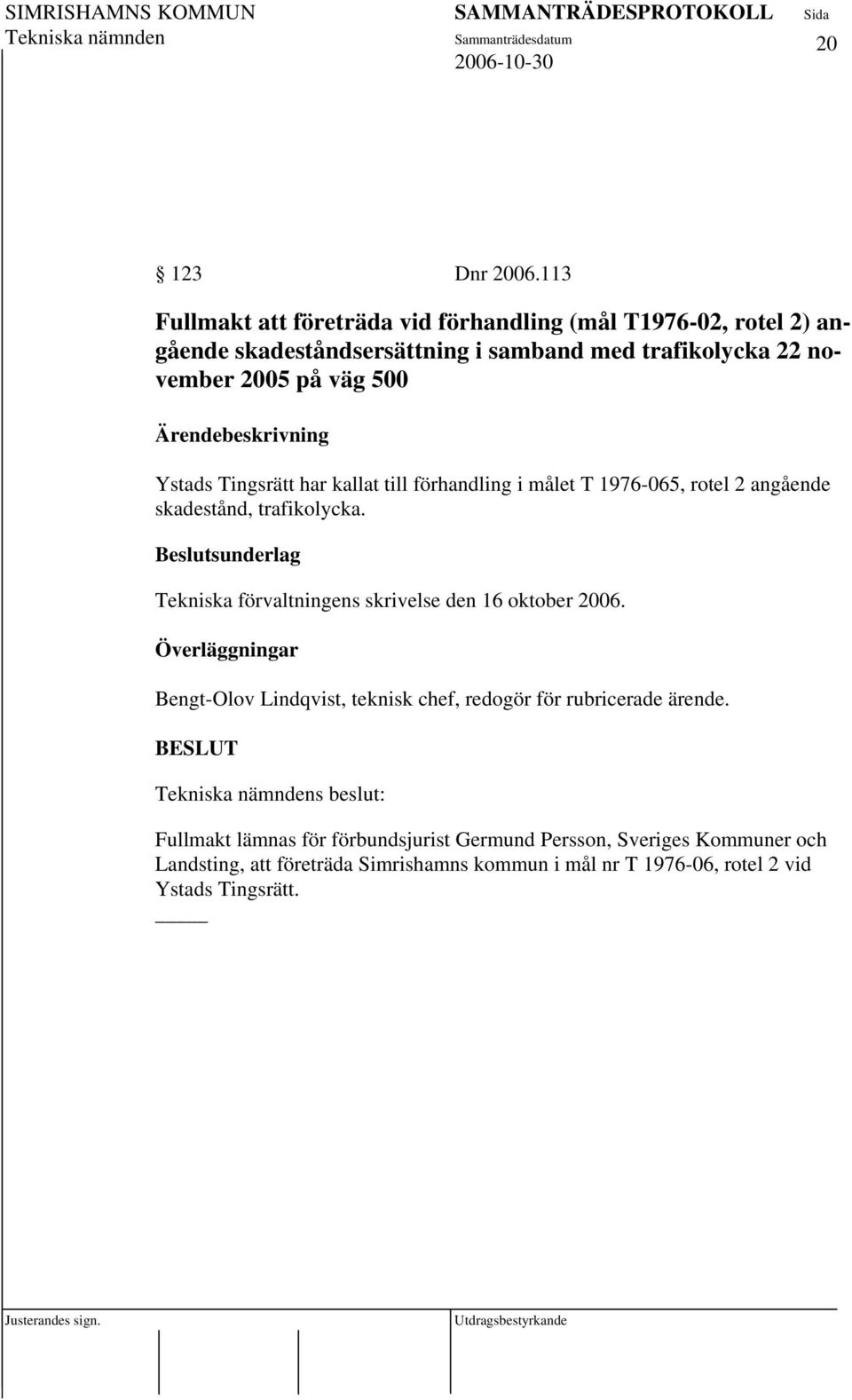 väg 500 Ystads Tingsrätt har kallat till förhandling i målet T 1976-065, rotel 2 angående skadestånd, trafikolycka.