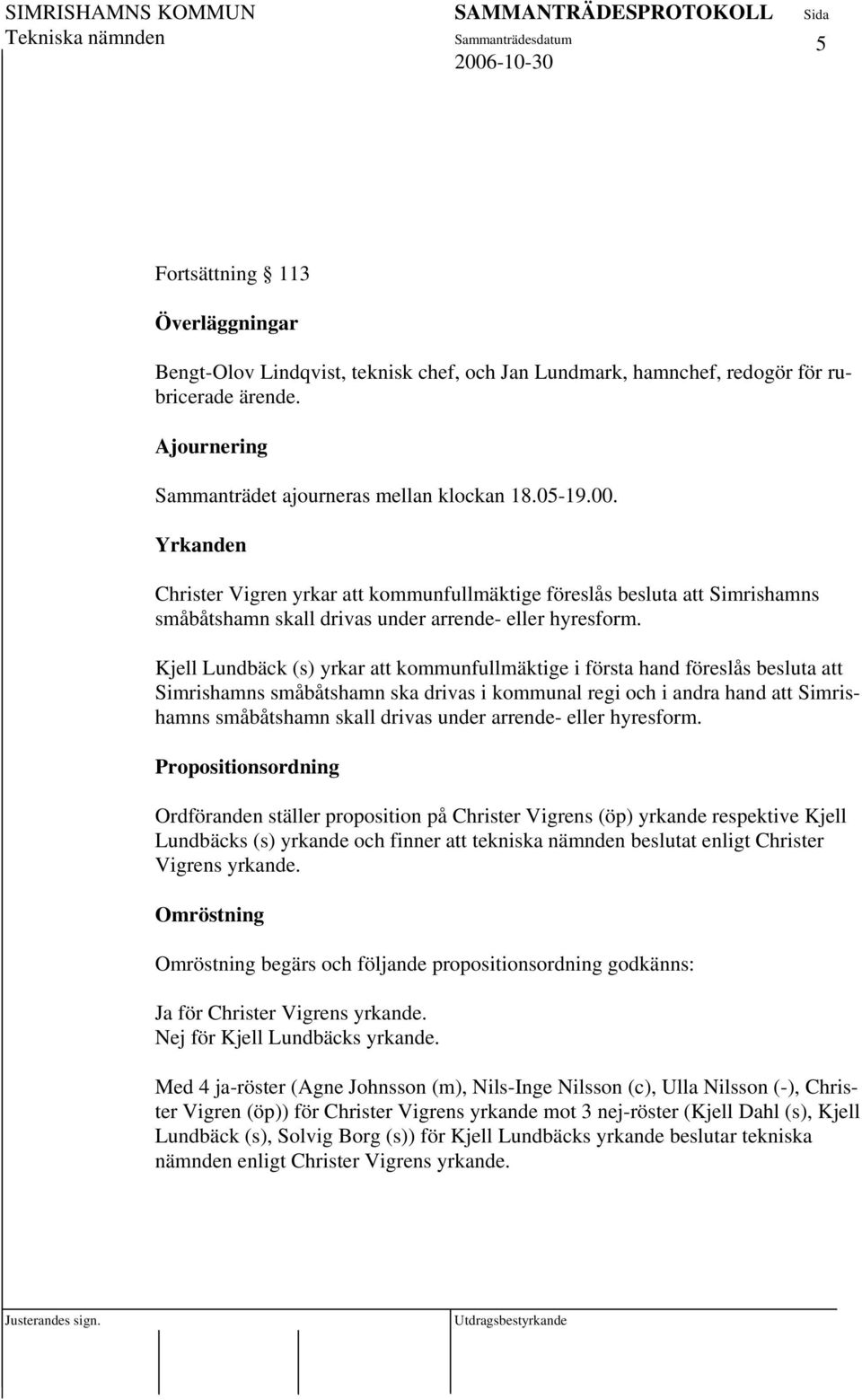 Kjell Lundbäck (s) yrkar att kommunfullmäktige i första hand föreslås besluta att Simrishamns småbåtshamn ska drivas i kommunal regi och i andra hand att Simrishamns småbåtshamn skall drivas under