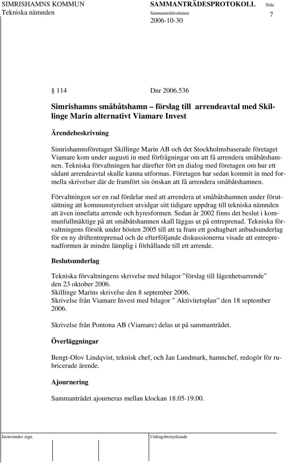 augusti in med förfrågningar om att få arrendera småbåtshamnen. Tekniska förvaltningen har därefter fört en dialog med företagen om hur ett sådant arrendeavtal skulle kunna utformas.