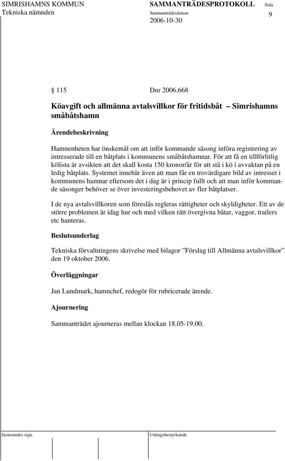 småbåtshamnar. För att få en tillförlitlig kölista är avsikten att det skall kosta 150 kronor/år för att stå i kö i avvaktan på en ledig båtplats.