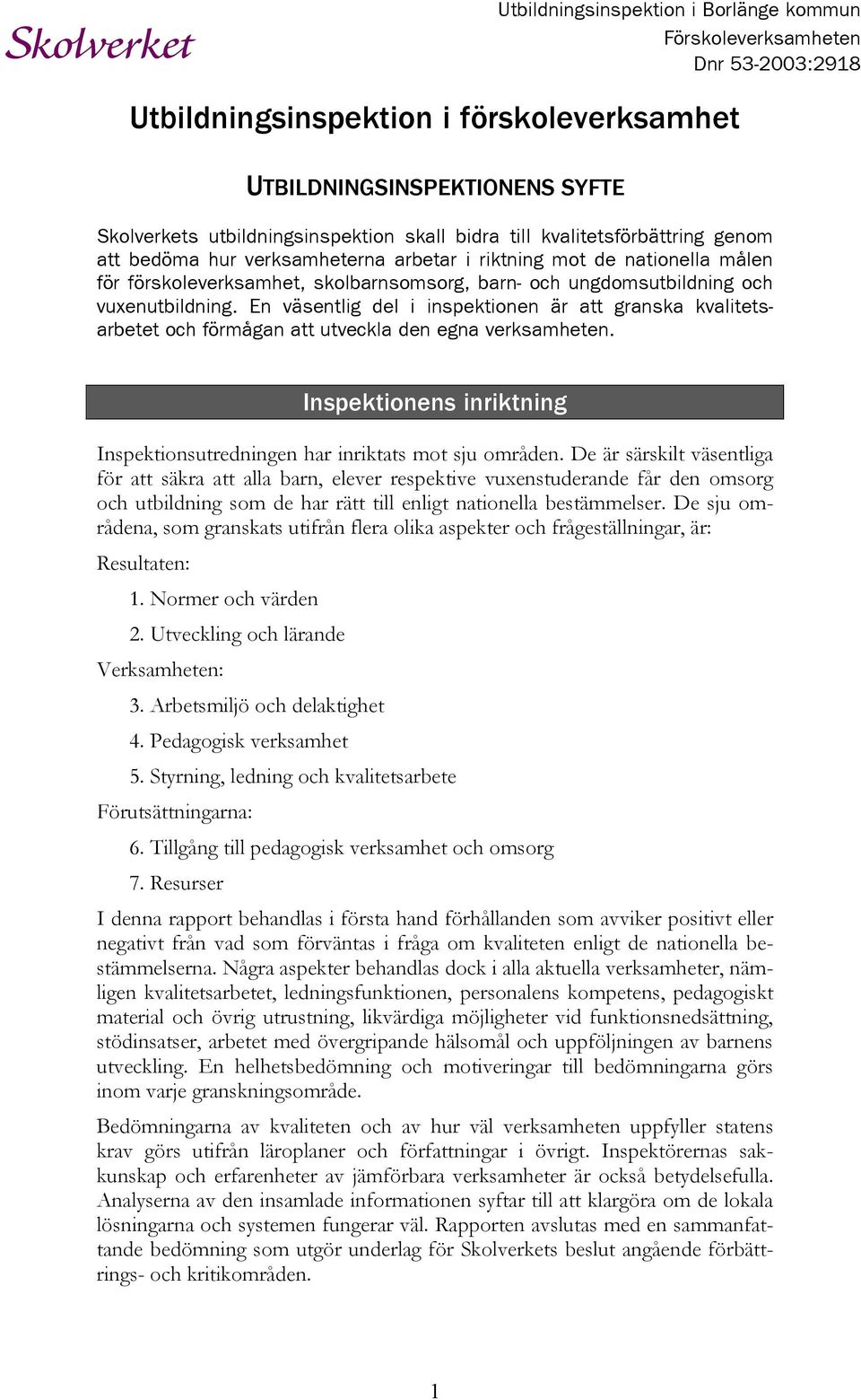 En väsentlig del i inspektionen är att granska kvalitetsarbetet och förmågan att utveckla den egna verksamheten. Inspektionens inriktning Inspektionsutredningen har inriktats mot sju områden.