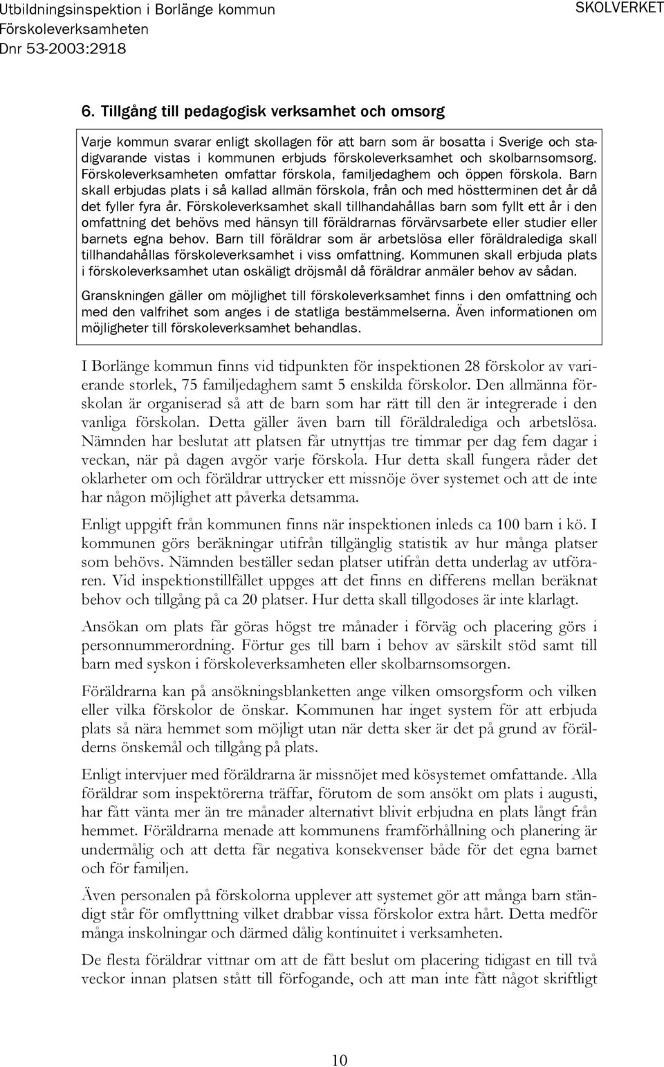 skolbarnsomsorg. omfattar förskola, familjedaghem och öppen förskola. Barn skall erbjudas plats i så kallad allmän förskola, från och med höstterminen det år då det fyller fyra år.