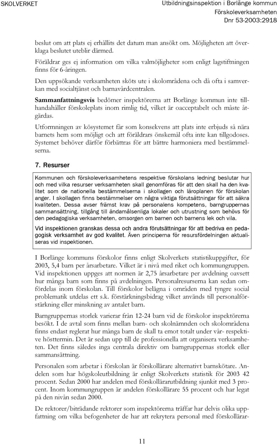 Den uppsökande verksamheten sköts ute i skolområdena och då ofta i samverkan med socialtjänst och barnavårdcentralen.