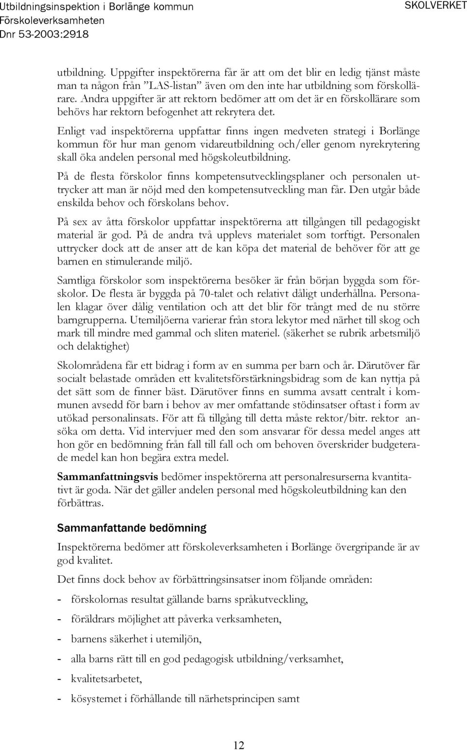 Enligt vad inspektörerna uppfattar finns ingen medveten strategi i Borlänge kommun för hur man genom vidareutbildning och/eller genom nyrekrytering skall öka andelen personal med högskoleutbildning.