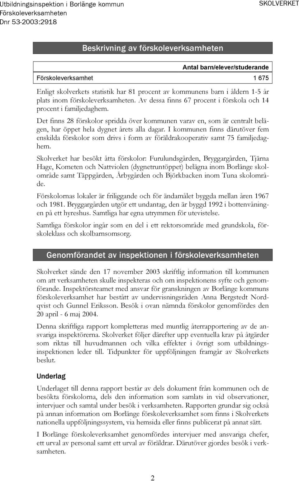Det finns 28 förskolor spridda över kommunen varav en, som är centralt belägen, har öppet hela dygnet årets alla dagar.
