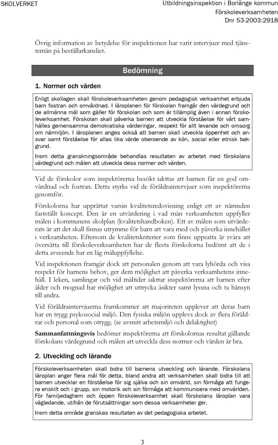 I läroplanen för förskolan framgår den värdegrund och de allmänna mål som gäller för förskolan och som är tillämplig även i annan förskoleverksamhet.