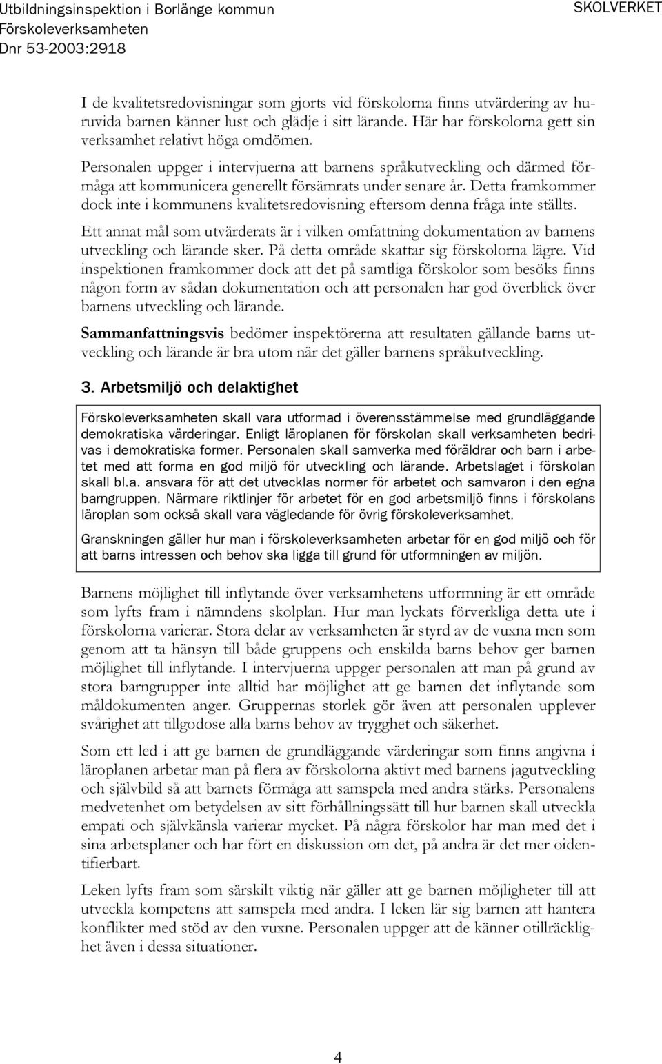 Detta framkommer dock inte i kommunens kvalitetsredovisning eftersom denna fråga inte ställts.