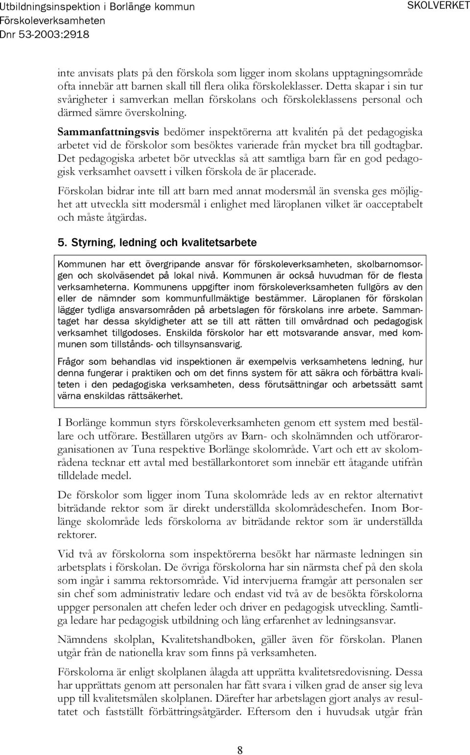 Sammanfattningsvis bedömer inspektörerna att kvalitén på det pedagogiska arbetet vid de förskolor som besöktes varierade från mycket bra till godtagbar.