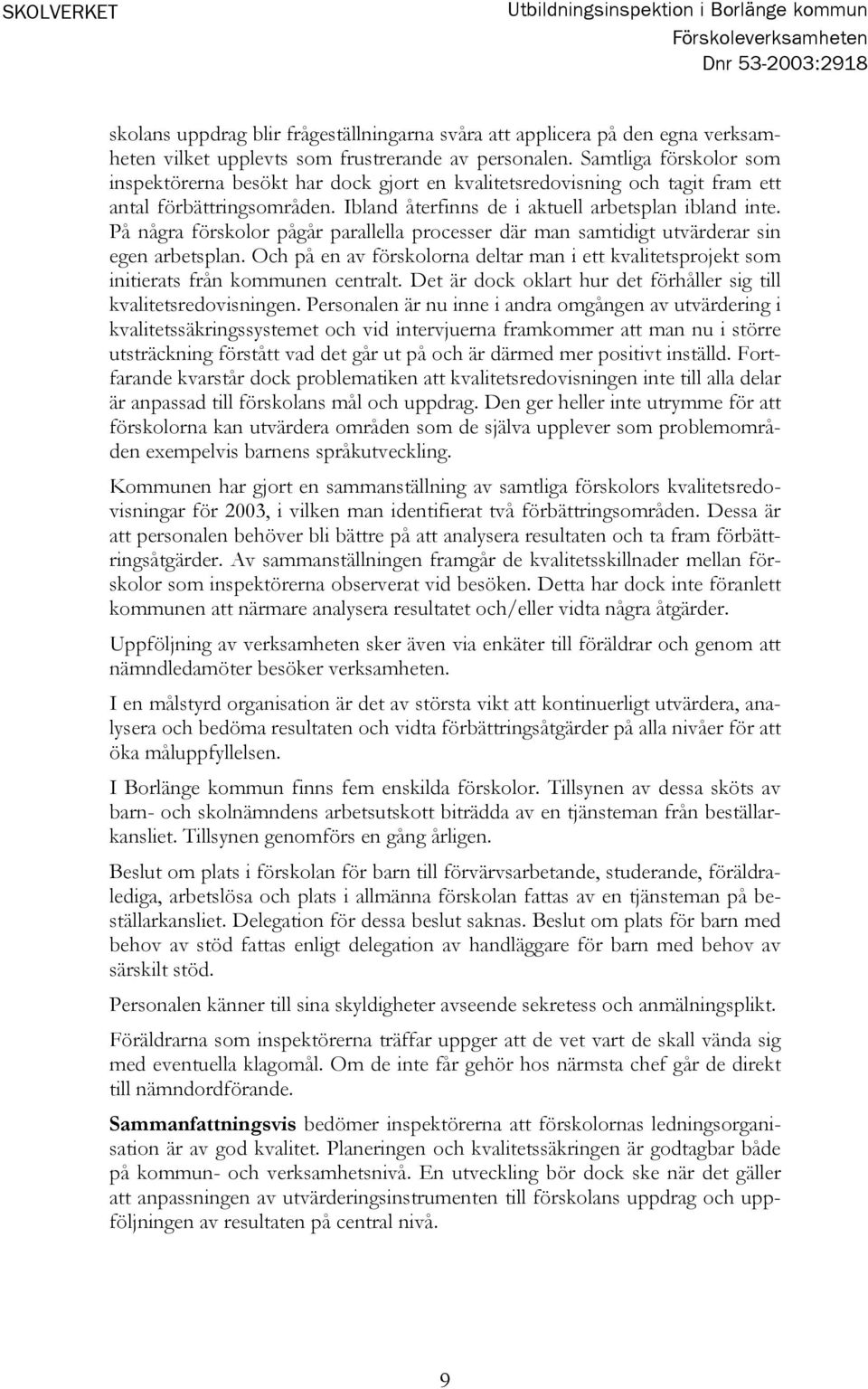 På några förskolor pågår parallella processer där man samtidigt utvärderar sin egen arbetsplan. Och på en av förskolorna deltar man i ett kvalitetsprojekt som initierats från kommunen centralt.