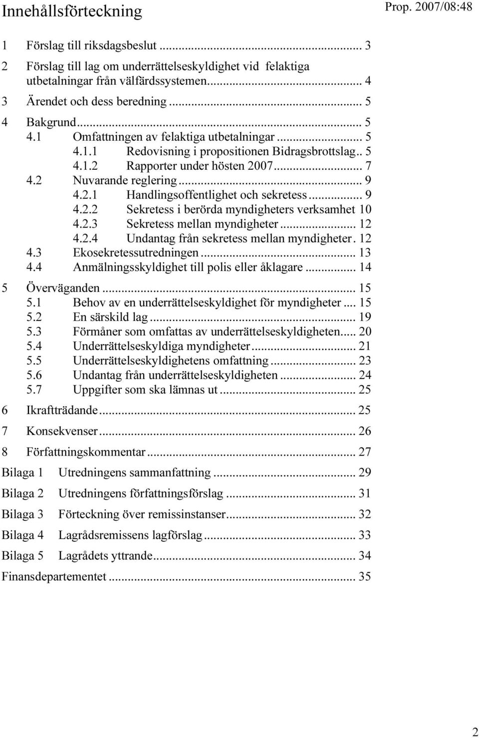 .. 9 4.2.2 Sekretess i berörda myndigheters verksamhet 10 4.2.3 Sekretess mellan myndigheter... 12 4.2.4 Undantag från sekretess mellan myndigheter. 12 4.3 Ekosekretessutredningen... 13 4.