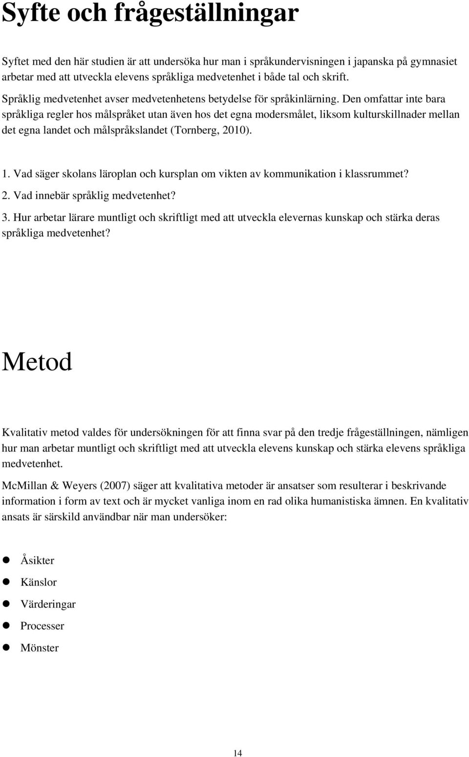 Den omfattar inte bara språkliga regler hos målspråket utan även hos det egna modersmålet, liksom kulturskillnader mellan det egna landet och målspråkslandet (Tornberg, 2010). 1.