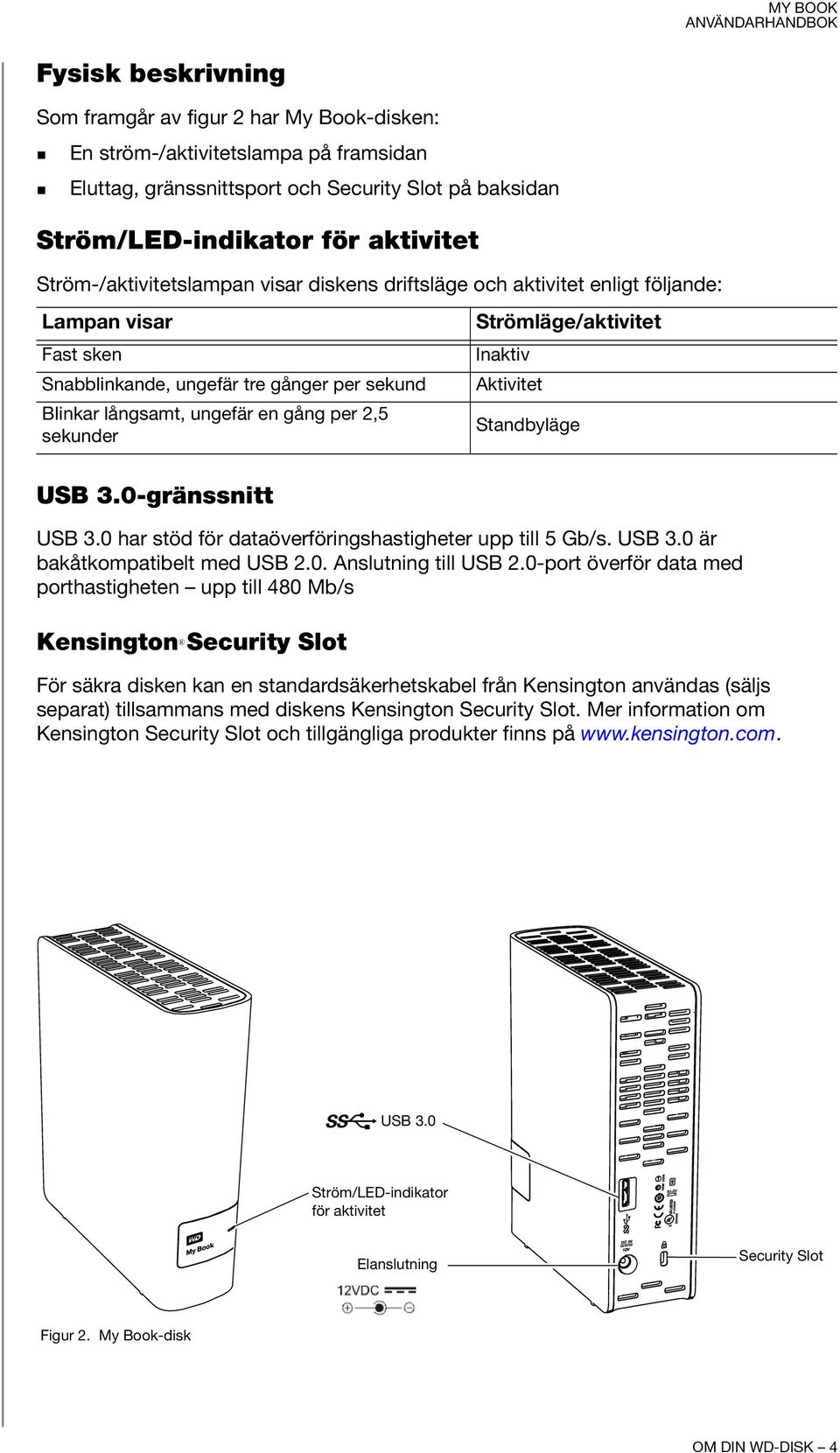 Strömläge/aktivitet Inaktiv Aktivitet Standbyläge USB 3.0-gränssnitt USB 3.0 har stöd för dataöverföringshastigheter upp till 5 Gb/s. USB 3.0 är bakåtkompatibelt med USB 2.0. Anslutning till USB 2.