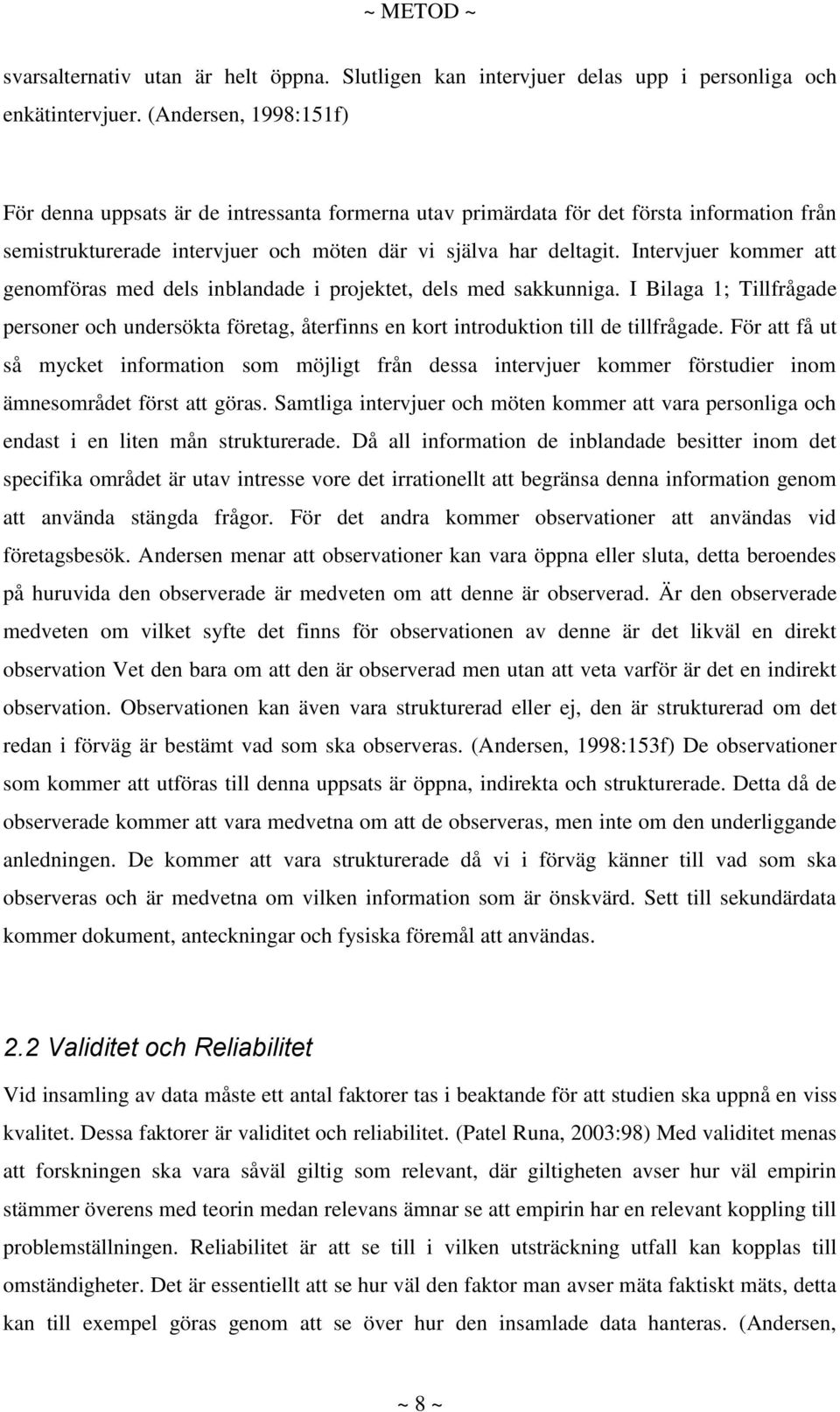 Intervjuer kommer att genomföras med dels inblandade i projektet, dels med sakkunniga. I Bilaga 1; Tillfrågade personer och undersökta företag, återfinns en kort introduktion till de tillfrågade.