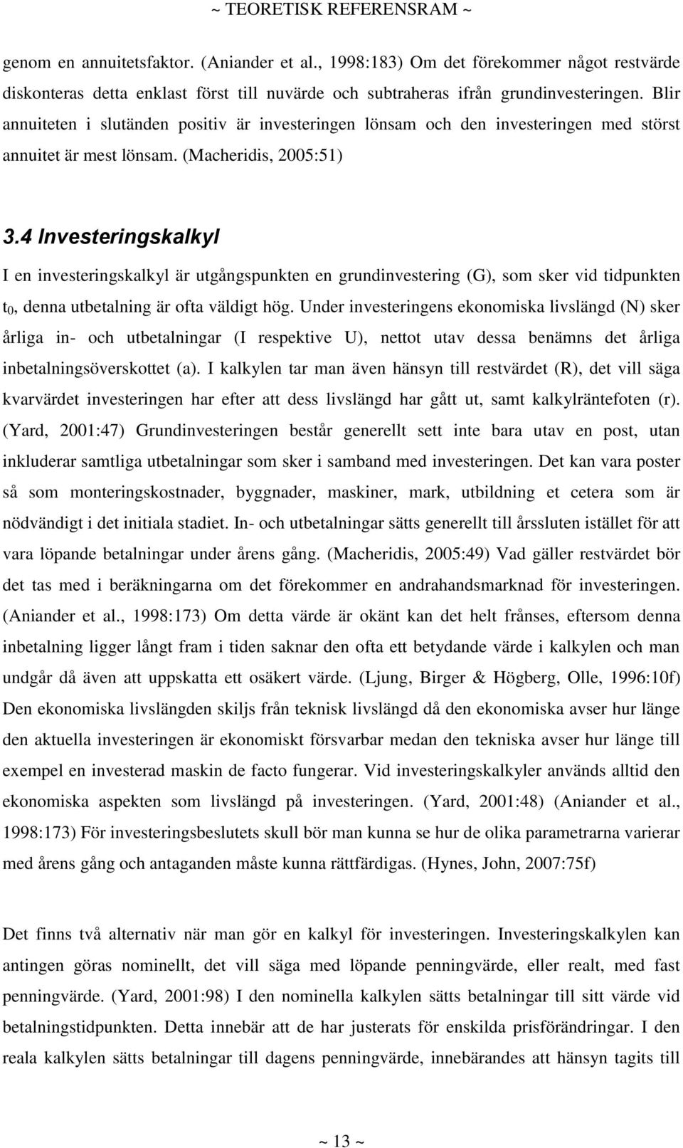 4 Investeringskalkyl I en investeringskalkyl är utgångspunkten en grundinvestering (G), som sker vid tidpunkten t 0, denna utbetalning är ofta väldigt hög.