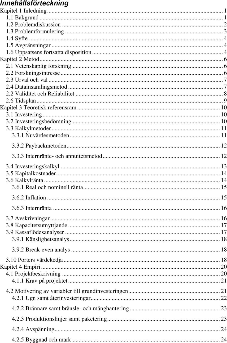 .. 9 Kapitel 3 Teoretisk referensram... 10 3.1 Investering... 10 3.2 Investeringsbedömning... 10 3.3 Kalkylmetoder... 11 3.3.1 Nuvärdesmetoden... 11 3.3.2 Paybackmetoden... 12 3.3.3 Internränte- och annuitetsmetod.