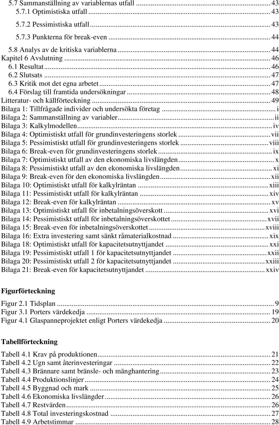 .. 49 Bilaga 1: Tillfrågade individer och undersökta företag... i Bilaga 2: Sammanställning av variabler... ii Bilaga 3: Kalkylmodellen.