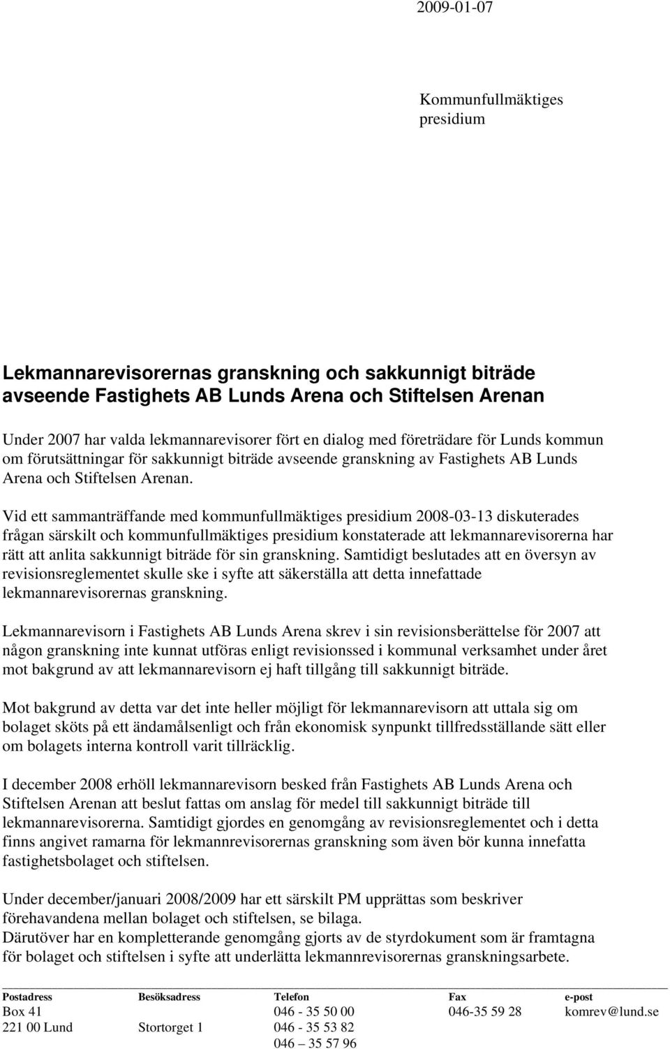 Vid ett sammanträffande med kommunfullmäktiges presidium 2008-03-13 diskuterades frågan särskilt och kommunfullmäktiges presidium konstaterade att lekmannarevisorerna har rätt att anlita sakkunnigt