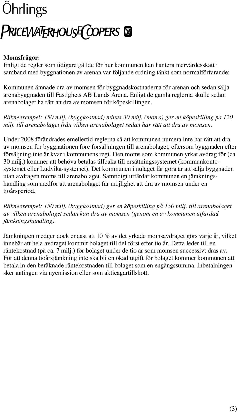 Enligt de gamla reglerna skulle sedan arenabolaget ha rätt att dra av momsen för köpeskillingen. Räkneexempel: 150 milj. (byggkostnad) minus 30 milj. (moms) ger en köpeskilling på 120 milj.