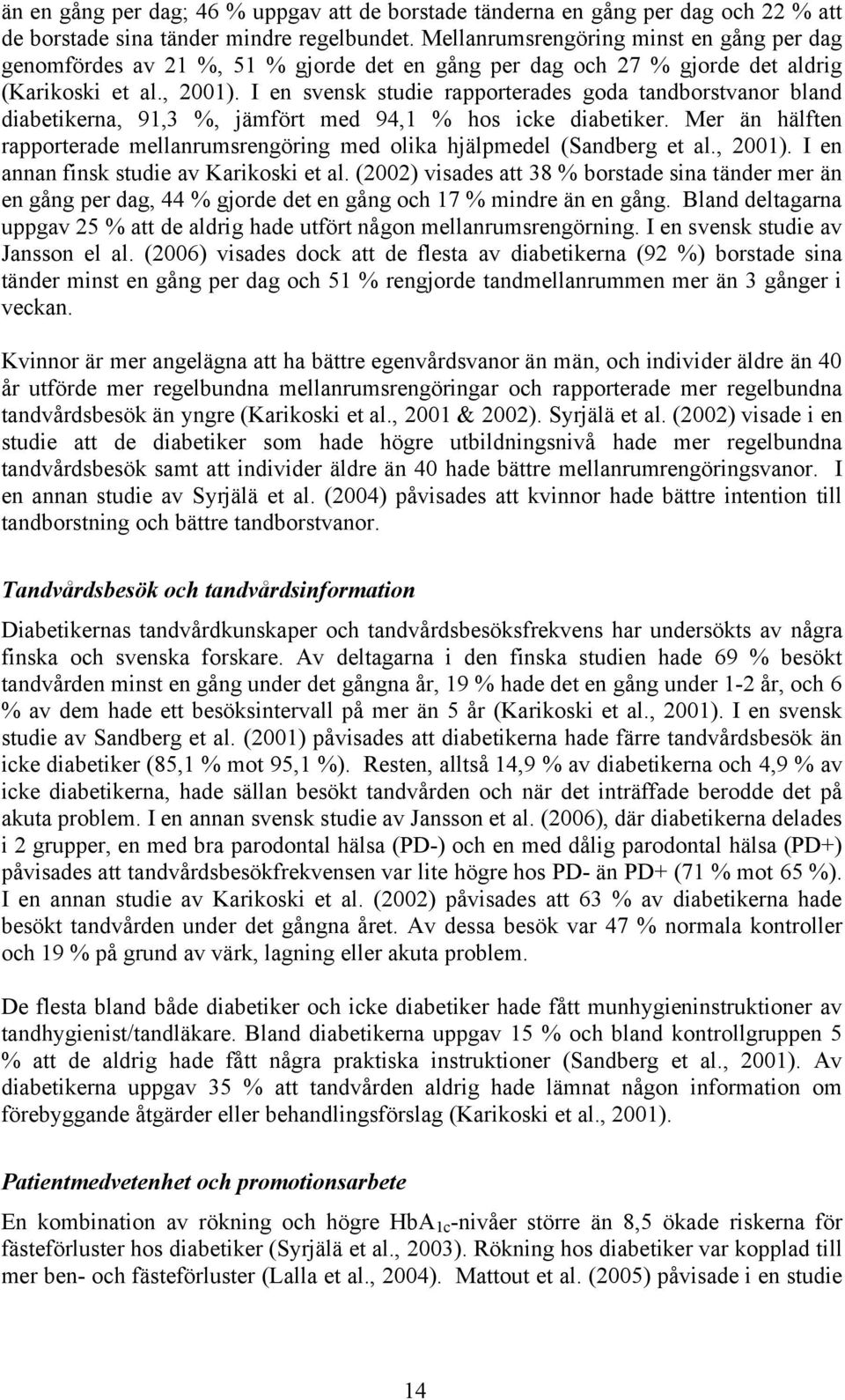 I en svensk studie rapporterades goda tandborstvanor bland diabetikerna, 91,3 %, jämfört med 94,1 % hos icke diabetiker.