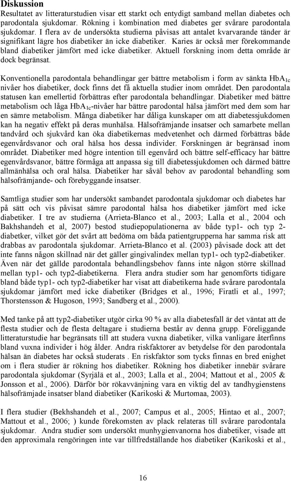 Karies är också mer förekommande bland diabetiker jämfört med icke diabetiker. Aktuell forskning inom detta område är dock begränsat.