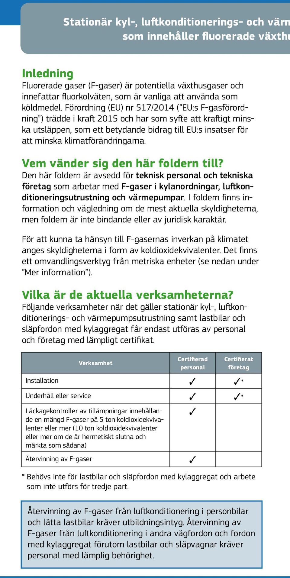 Förordning (EU) nr 517/2014 ( EU:s F-gasförordning ) trädde i kraft 2015 och har som syfte att kraftigt minska utsläppen, som ett betydande bidrag till EU:s insatser för att minska