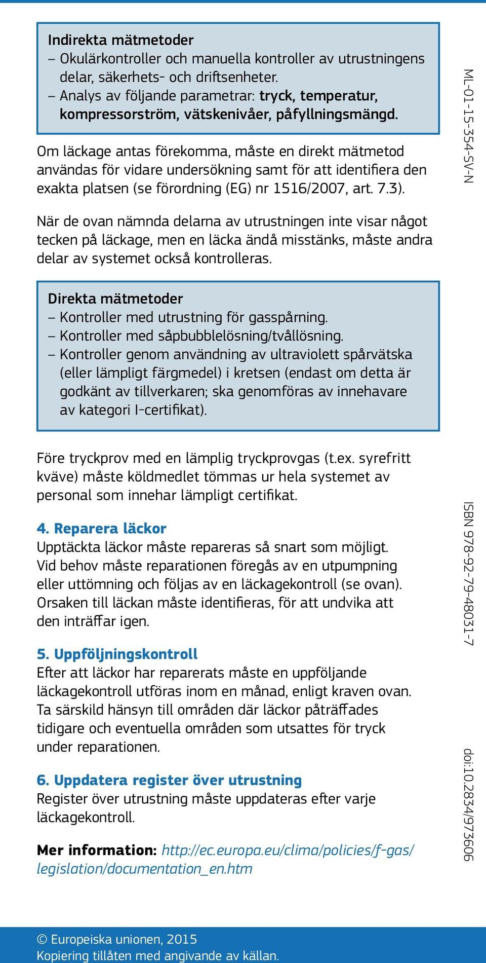 Om läckage antas förekomma, måste en direkt mätmetod användas för vidare undersökning samt för att identifiera den exakta platsen (se förordning (EG) nr 1516/2007, art. 7.3).