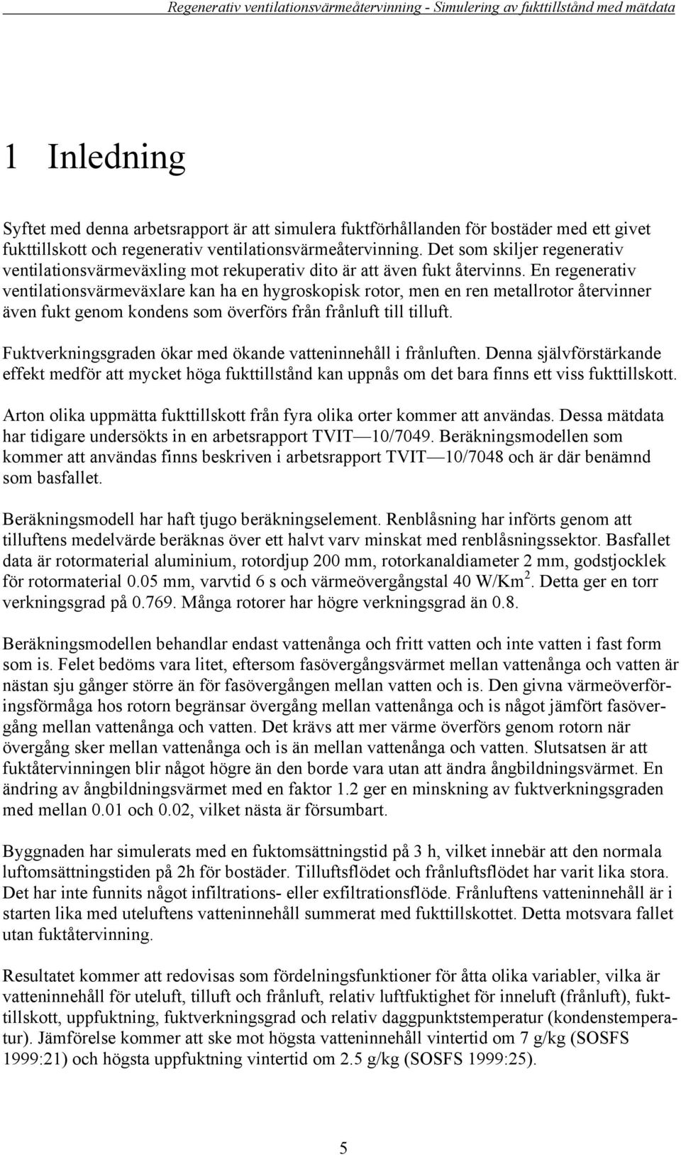 En regenerativ ventilationsvärmeväxlare kan ha en hygroskopisk rotor, men en ren metallrotor återvinner även fukt genom kondens som överförs från frånluft till tilluft.